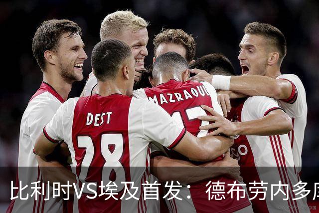 比利时VS埃及首发：德布劳内多库特罗萨德再战萨拉赫